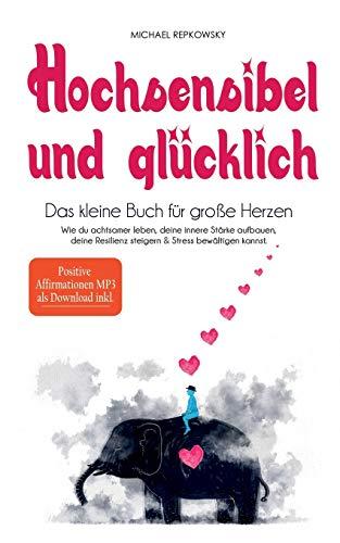 Hochsensibel und glücklich! Das kleine Buch für große Herzen: Wie du achtsamer leben, deine innere Stärke aufbauen, deine Resilienz steigern & Stress bewältigen kannst.