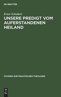 Unsere Predigt vom auferstandenen Heiland: Streiflichter und Richtlinien (Studien zur praktischen Theologie, 4, 1, Band 4)