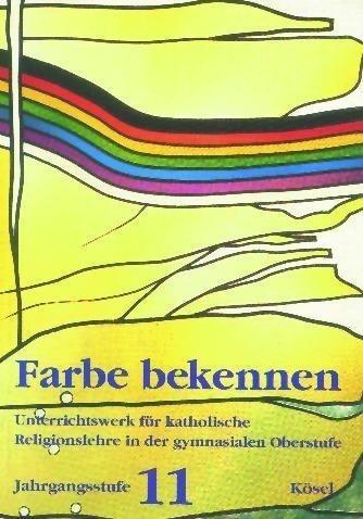 Farbe bekennen. Unterrichtswerk für katholische Religionslehre in der gymnasialen Oberstufe: Jahrgangsstufe 11