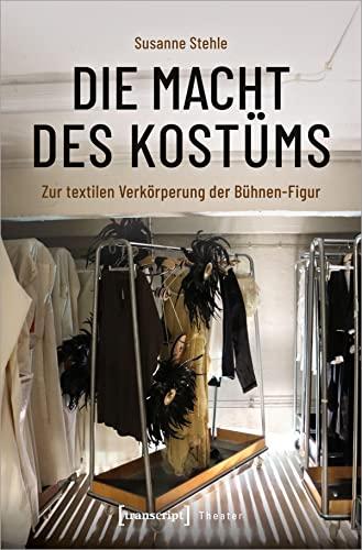 Die Macht des Kostüms: Zur textilen Verkörperung der Bühnen-Figur (Theater)