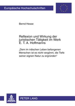 Reflexion und Wirkung der juristischen Tätigkeit im Werk E. T. A. Hoffmanns: «Dem im irdischen Leben befangenen Menschen ist es nicht vergönnt, die ... / Publications Universitaires Européennes)