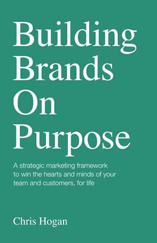 Building Brands on Purpose: A strategic marketing framework to win the hearts and minds of your team and customers, for life