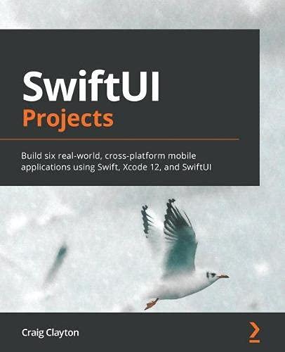 SwiftUI Projects: Build six real-world, cross-platform mobile applications using Swift, Xcode 12, and SwiftUI