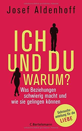 Ich und Du - warum?: Was Beziehungen schwierig macht und wie sie gelingen können - Gebrauchsanleitung für die Liebe