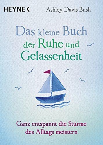 Das kleine Buch der Ruhe und Gelassenheit: Ganz entspannt die Stürme des Alltags meistern