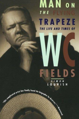 Man on the Flying Trapeze: The Life And Times Of W. C. Fields