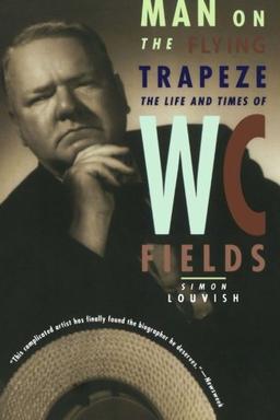 Man on the Flying Trapeze: The Life And Times Of W. C. Fields