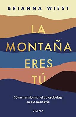 La Montaña Eres Tú Cómo Transformar El Autosabotaje En Automaestría (Spanish Edition): Cómo Transformar El Autosabotaje En Automaestría / Transforming Self Sabotage into Self-mastery