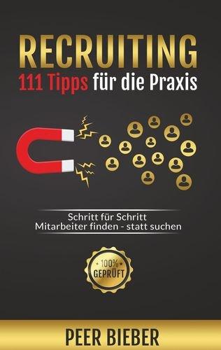 Recruiting: 111 Tipps für die Praxis: Schritt für Schritt Mitarbeiter finden statt suchen