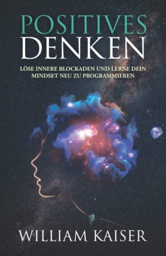 Positives Denken - Löse innere Blockaden und lerne dein Mindset neu zu programmieren