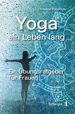 Yoga - ein Leben lang: Ein Übungsratgeber für Frauen