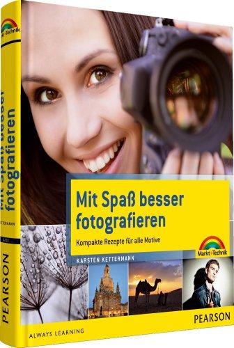 Mit Spaß besser fotografieren - Bessere Fotos!  Kompakte Rezepte für alle Motive (Digital fotografieren)