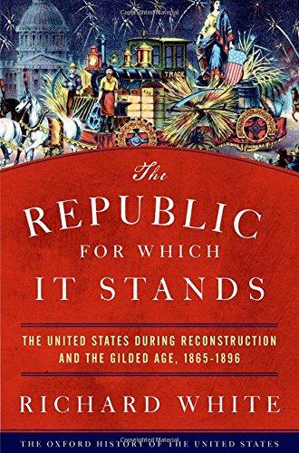 The Republic for Which It Stands: The United States during Reconstruction and the Gilded Age, 1865-1896 (The Oxford History of the United States)