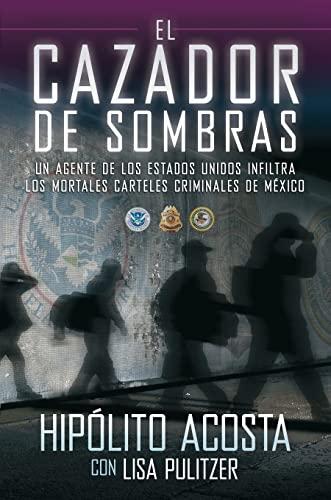 El cazador de sombras: Un agente de los Estados Unidos infiltra los mortales carteles criminales de México (Atria Espanol)