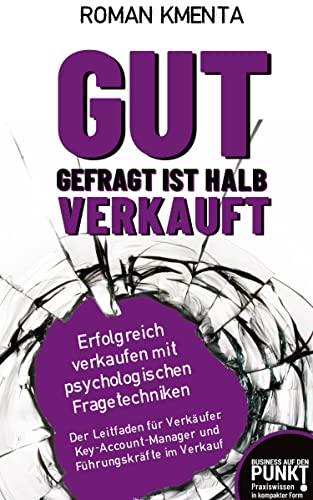 Gut gefragt ist halb verkauft: Erfolgreich verkaufen mit psychologischen Fragetechniken