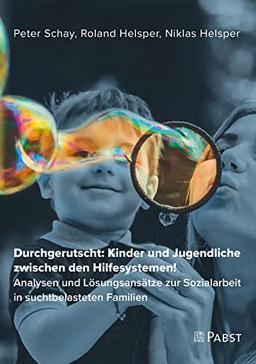 Durchgerutscht: Kinder und Jugendliche zwischen den Hilfesystemen!: Analysen und Lösungsansätze zur Sozialarbeit in suchtbelasteten Familien