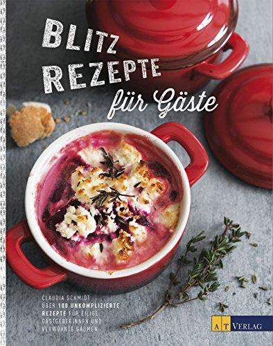 Blitzrezepte für Gäste: Über 100 unkomplizierte Rezepte für eilige Gastgeberinnen und verwöhnte Gaumen