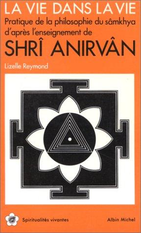 La Vie dans la vie : pratique de la philosophie du Sâmkhya d'après l'enseignement de Shri Anirvân