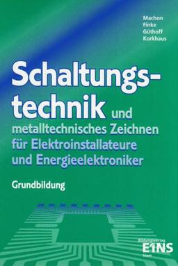 Schaltungstechnik und metalltechnisches Zeichnen für Elektroinstallateure und Energieelektroniker. Grundbildung: Grundbildung, Industrie und Handwerk - Informations- und Aufgabenbuch Lehr-/Fachbuch