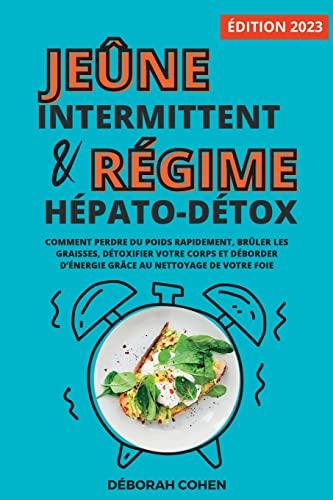 Le jeûne intermittent et le régime hépato-détox: Comment perdre du poids rapidement, brûler les graisses, détoxifier votre corps et déborder d'énergie grâce au nettoyage de votre foie