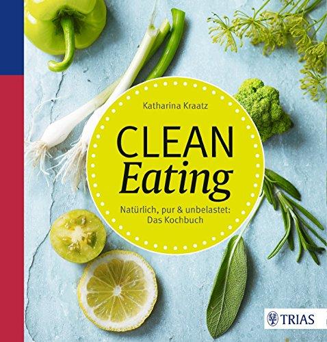 Clean Eating: Natürlich, pur & unbelastet: Das Kochbuch