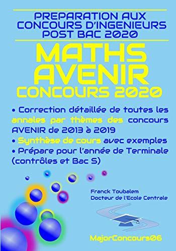 Préparation aux concours ingénieurs post bac AVENIR 2020 MATHS : Correction détaillée des annales des concours Avenir de 2013 à 2019 et synthèse de cours de TS avec exemples