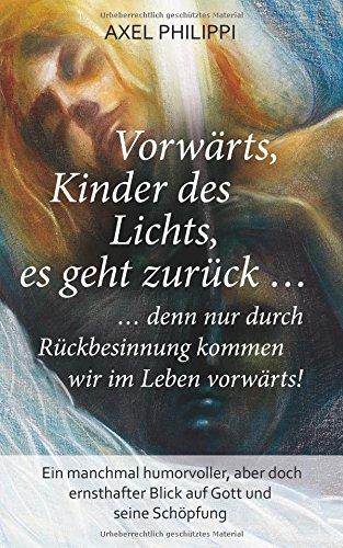 Vorwärts, Kinder des Lichts, es geht zurück ...: ... denn nur durch Rückbesinnung kommen wir im Leben vorwärts!