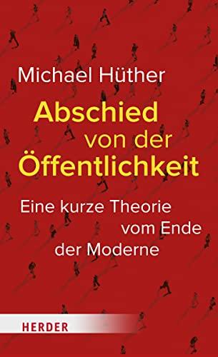 Abschied von der Öffentlichkeit: Eine kurze Theorie vom Ende der Moderne