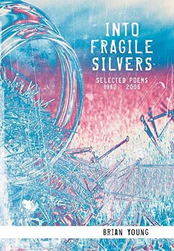 INTO FRAGILE SILVERS: SELECTED POEMS 1983 - 2006