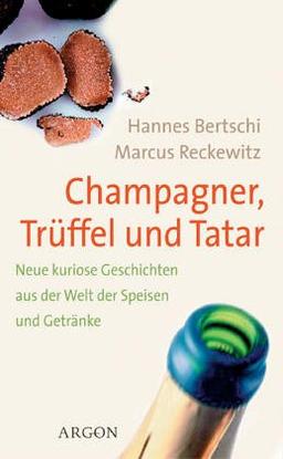 Champagner, Trüffel und Tatar. Neue kuriose Geschichten aus der Welt der Speisen und Getränke