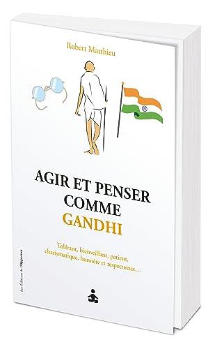 Agir et penser comme Gandhi : non violent, solidaire, tolérant, obstiné, intrépide, charismatique...