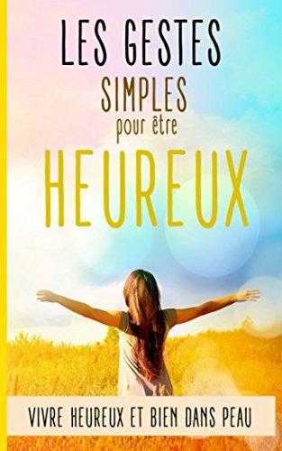 Les gestes simples pour être heureux: Vivre heureux et bien dans sa peau