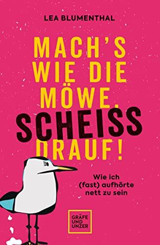 Mach's wie die Möwe, scheiß drauf!: Wie ich (fast) aufhörte nett zu sein (Lebenshilfe)