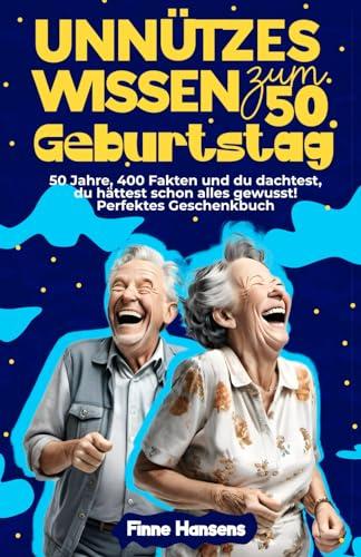 Unnützes Wissen zum 50. Geburtstag: 50 Jahre, 400 Fakten und du dachtest, du hättest schon alles gewusst! Perfektes Geschenkbuch