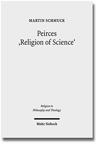 Peirces 'Religion of Science': Studien zu den Grundlagen einer naturalistischen Theologie (Religion in Philosophy and Theology)