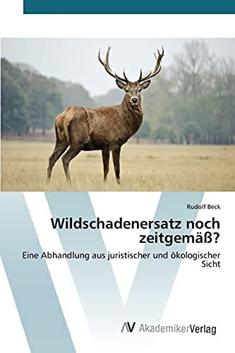 Wildschadenersatz noch zeitgemäß?: Eine Abhandlung aus juristischer und ökologischer Sicht