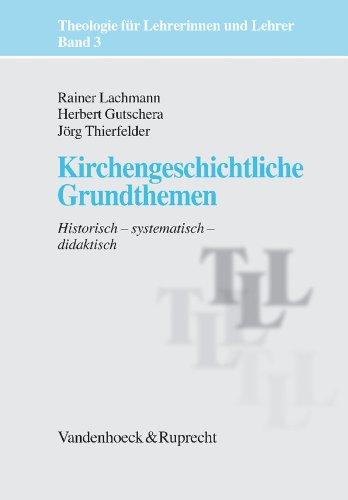 Theologie für Lehrerinnen und Lehrer: Kirchengeschichtliche Grundthemen. Historisch - systematisch - didaktisch: Bd 3 (Theologie Fur Lehrerinnen Und Lehrer)