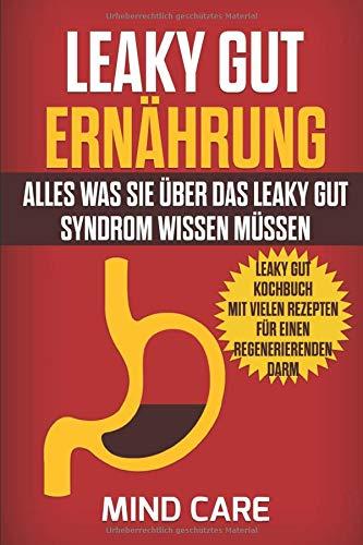 Leaky Gut Ernährung: Alles was Sie über das Leaky Gut Syndrom wissen müssen: BONUS - Leaky Gut Kochbuch mit vielen Rezepten für einen regenerierenden Darm