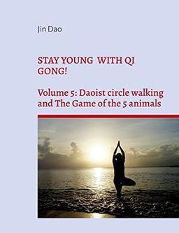 Stay young with Qi Gong!: Volume 5: Daoist circle walking and the Game of the 5 animals