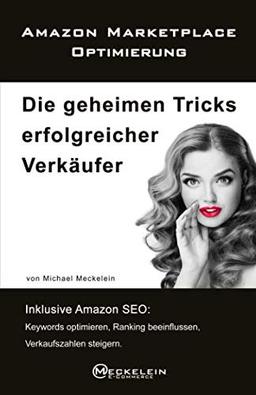 Amazon Marketplace Optimierung: Die geheimen Tricks erfolgreicher Verkäufer. Inklusive Amazon SEO: Keywords optimieren, Ranking beeinflussen, Verkaufszahlen steigern.