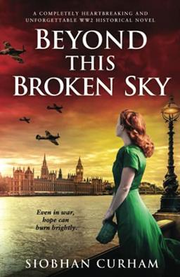 Beyond This Broken Sky: A completely heartbreaking and unforgettable WW2 historical novel