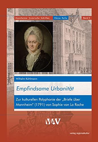 Empfindsame Urbanität: Zur kulturellen Polyphonie der „Briefe über Mannheim“ (1791) von Sophie von La Roche (Mannheimer historische Schriften: Kleine Reihe)