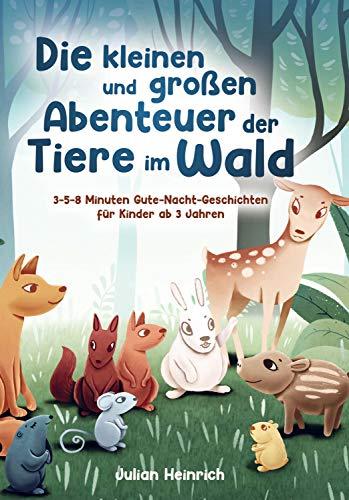 Die kleinen und großen Abenteuer der Tiere im Wald: 3-5-8 Minuten Gute-Nacht-Geschichten für Kinder ab 3 Jahren