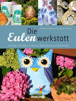 Die Eulenwerkstatt: 40 Ideen für Deko, Schmuck, Bekleidung und Geschenke