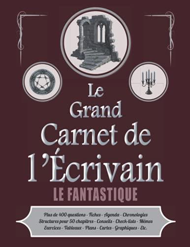 Le Grand Carnet de l'Écrivain - LE FANTASTIQUE: Assistant complet pour seconder les romanciers et auteurs de scénarios - Nombreux outils de travail ... conseils, organisation, agenda, etc.