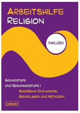 Arbeitshilfe Religion inklusiv Grundstufe und Sekundarstufe I Basisband: Einführung, Grundlagen und Methoden: Im Auftrag der Religionspädagogischen Projektentwicklung in Baden und Württemberg (RPE)