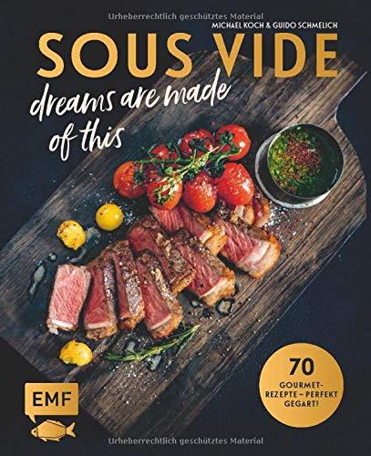 SOUS-VIDE dreams are made of this: 70 Gourmet-Rezepte – perfekt gegart! Mit Fisch, Fleisch und Gemüse: Rinderfilet mit BBQ-Hollandaise und ... mit Orangen-Honig-Butter und Knusperparmesan