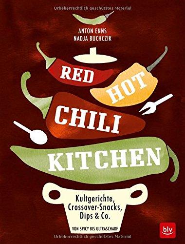 RED HOT CHILI KITCHEN: Kultgerichte, Crossover-Snacks, Dips & Co von spicy bis ultrascharf