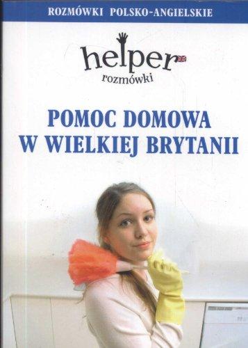 Pomoc domowa w Wielkiej Brytanii Rozmówki polsko-angielskie (HELPER ROZMÓWKI)