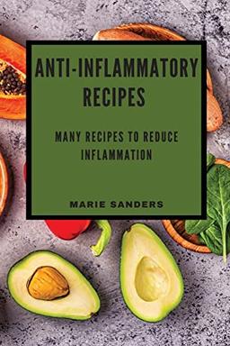 ANTI-INFLAMMATORY RECIPES: MANY RECIPES TO REDUCE INFLAMMATION